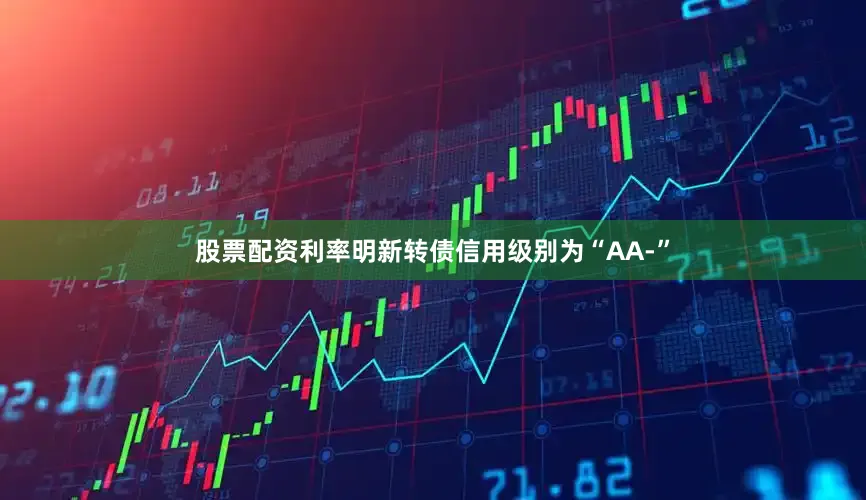股票配资利率明新转债信用级别为“AA-”