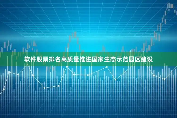 软件股票排名高质量推进国家生态示范园区建设