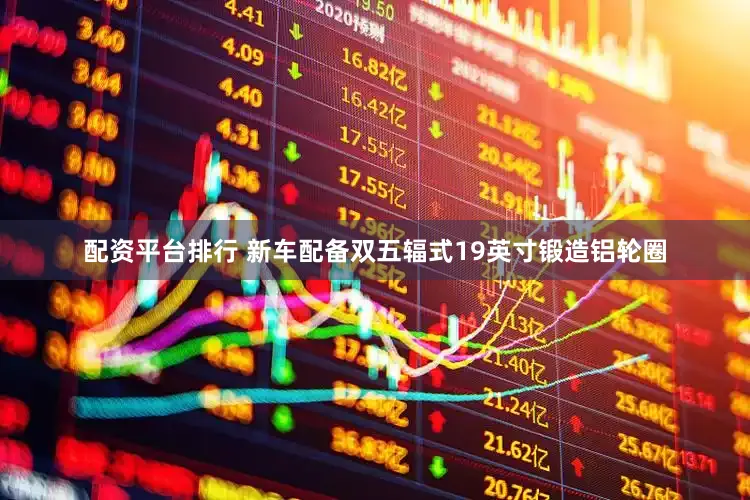 配资平台排行 新车配备双五辐式19英寸锻造铝轮圈