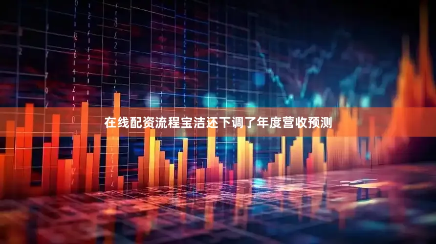 在线配资流程宝洁还下调了年度营收预测