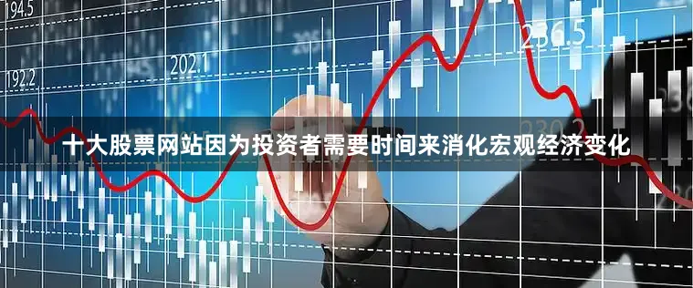 十大股票网站因为投资者需要时间来消化宏观经济变化
