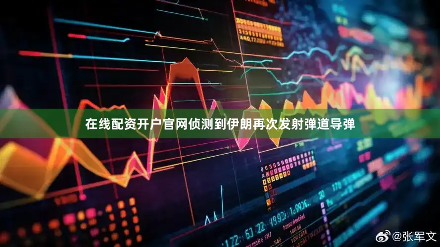 在线配资开户官网侦测到伊朗再次发射弹道导弹