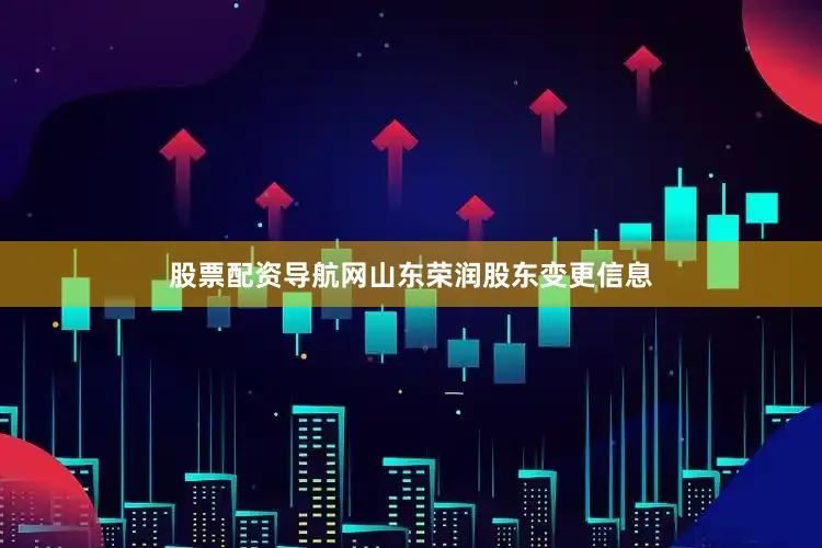 股票配资导航网山东荣润股东变更信息