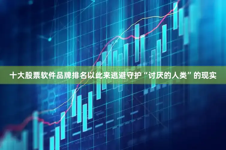 十大股票软件品牌排名以此来逃避守护“讨厌的人类”的现实