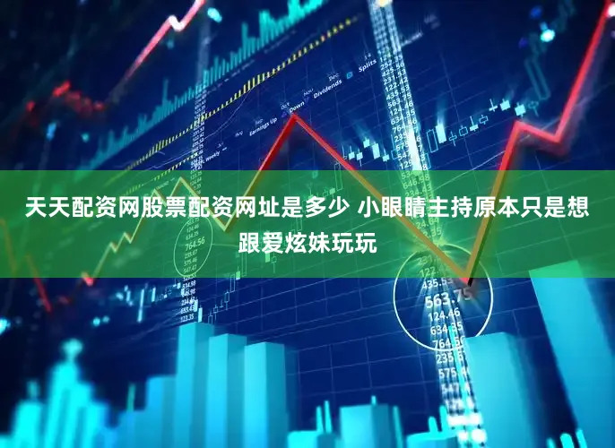 天天配资网股票配资网址是多少 小眼睛主持原本只是想跟爱炫妹玩玩