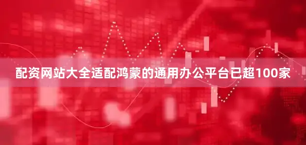 配资网站大全适配鸿蒙的通用办公平台已超100家