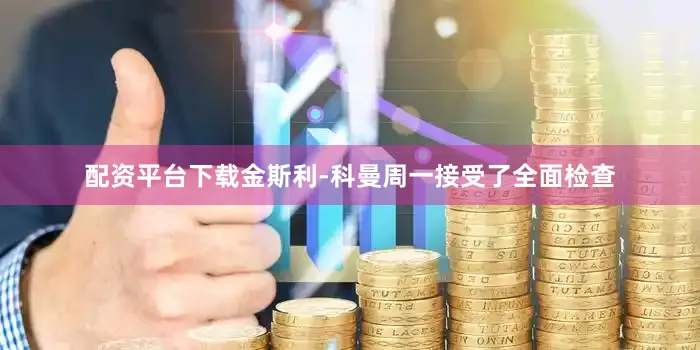 配资平台下载金斯利-科曼周一接受了全面检查