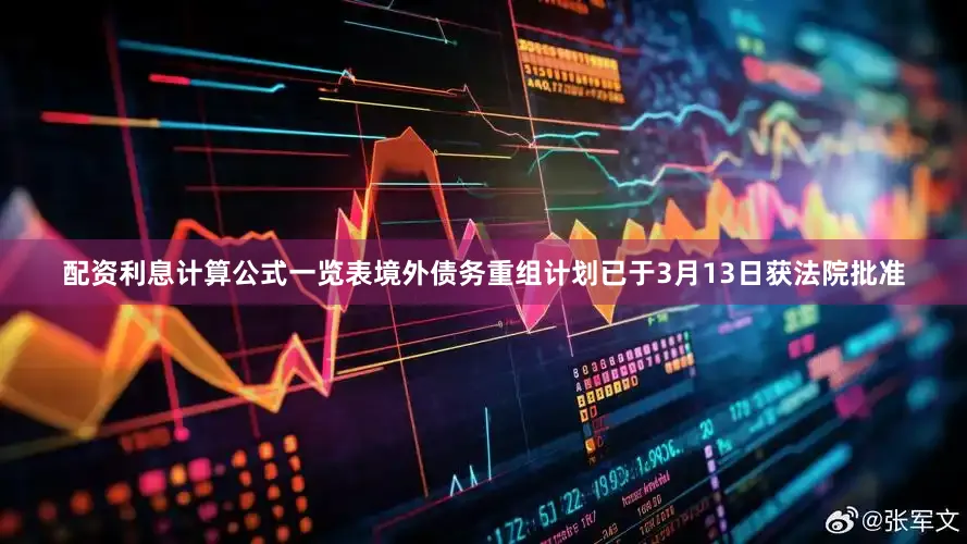 配资利息计算公式一览表境外债务重组计划已于3月13日获法院批准