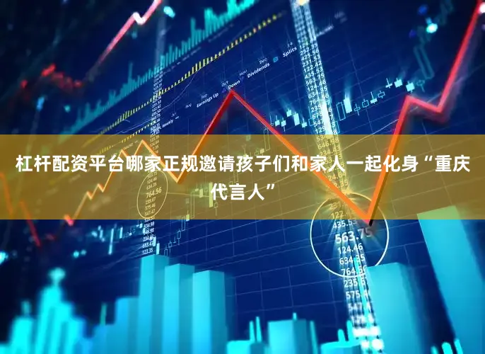 杠杆配资平台哪家正规邀请孩子们和家人一起化身“重庆代言人”