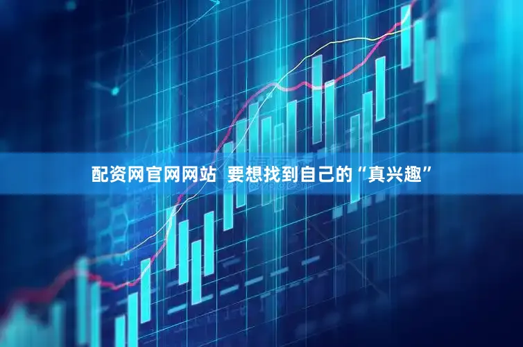配资网官网网站  　　要想找到自己的“真兴趣”