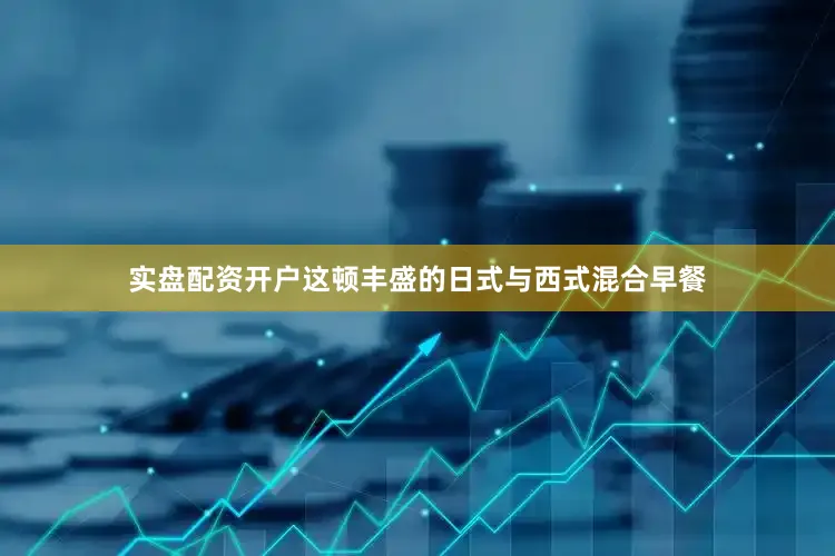 实盘配资开户这顿丰盛的日式与西式混合早餐