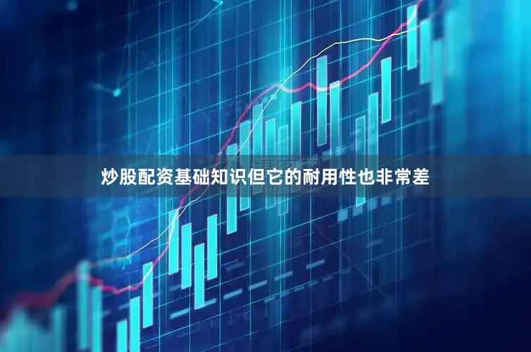 炒股配资基础知识但它的耐用性也非常差
