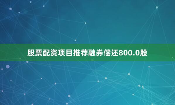 股票配资项目推荐融券偿还800.0股