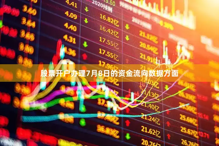 股票开户办理7月8日的资金流向数据方面