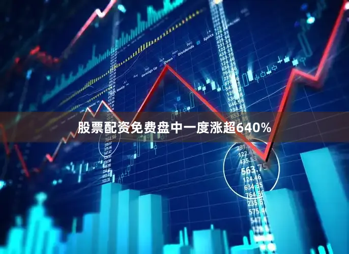 股票配资免费盘中一度涨超640%