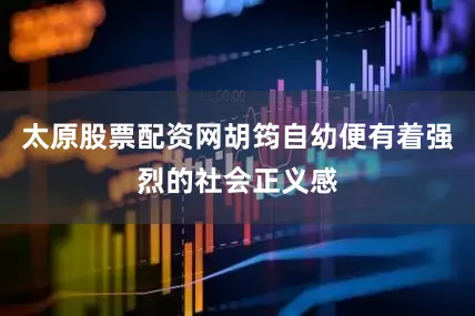 太原股票配资网胡筠自幼便有着强烈的社会正义感