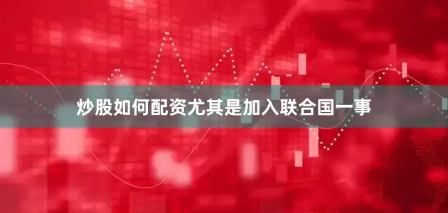 炒股如何配资尤其是加入联合国一事