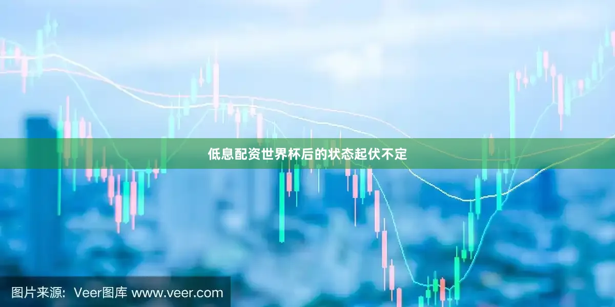 低息配资世界杯后的状态起伏不定