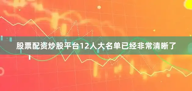 股票配资炒股平台12人大名单已经非常清晰了