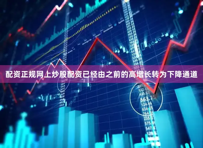 配资正规网上炒股配资已经由之前的高增长转为下降通道