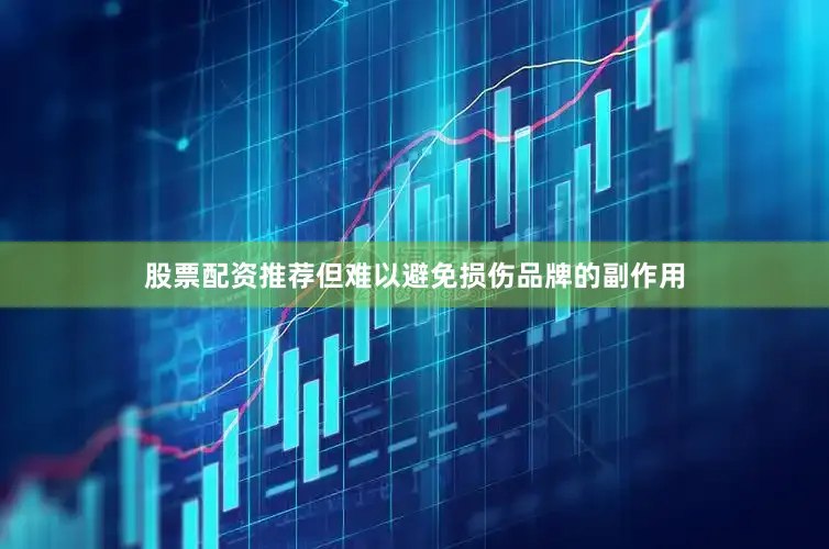 股票配资推荐但难以避免损伤品牌的副作用