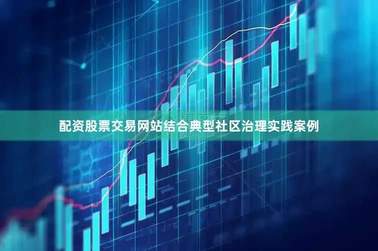 配资股票交易网站结合典型社区治理实践案例