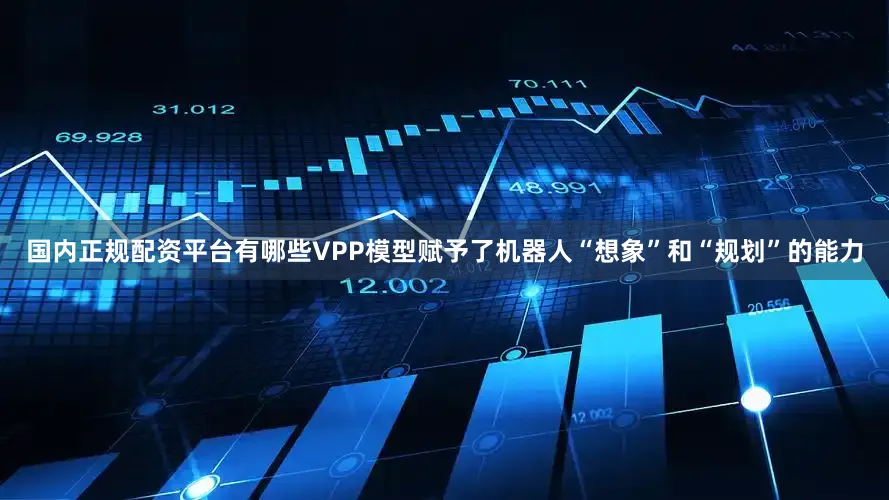 国内正规配资平台有哪些VPP模型赋予了机器人“想象”和“规划”的能力