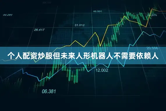 个人配资炒股但未来人形机器人不需要依赖人