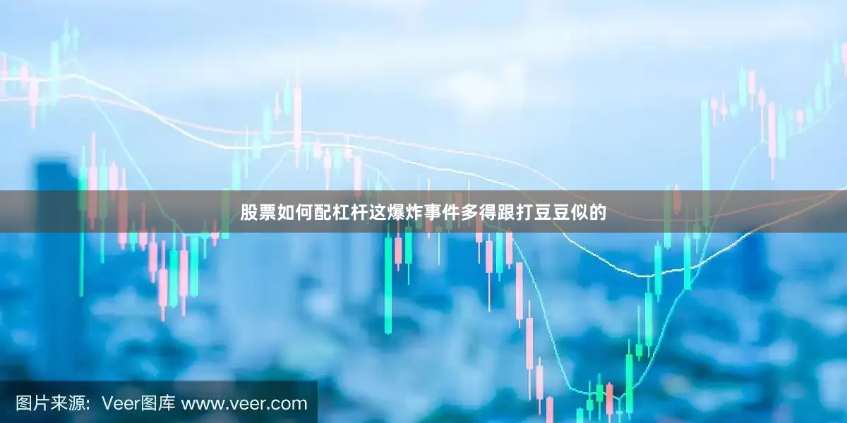 股票如何配杠杆这爆炸事件多得跟打豆豆似的
