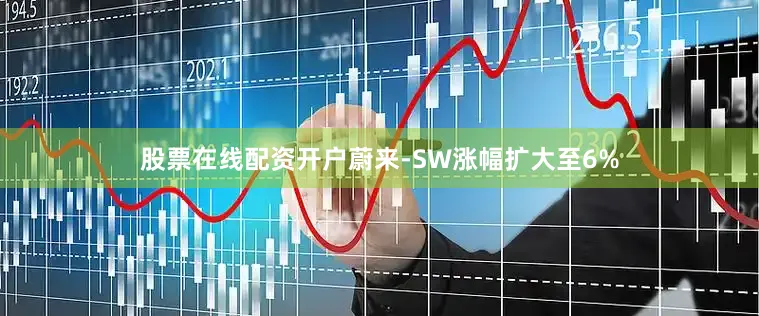 股票在线配资开户蔚来-SW涨幅扩大至6%