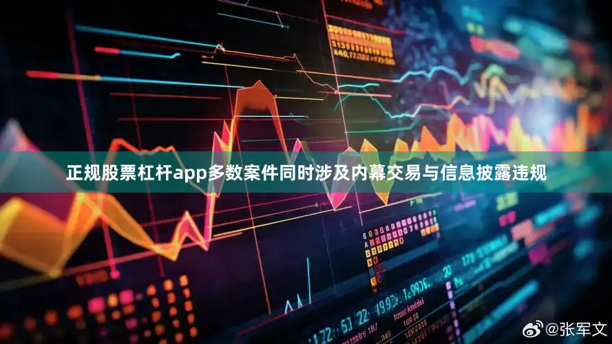 正规股票杠杆app多数案件同时涉及内幕交易与信息披露违规