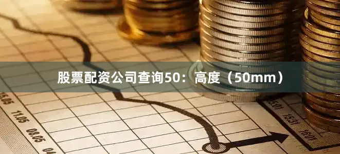 股票配资公司查询50：高度（50mm）
