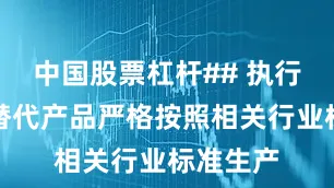 中国股票杠杆## 执行标准该替代产品严格按照相关行业标准生产