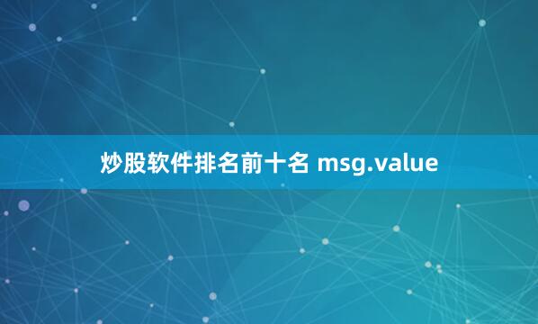 炒股软件排名前十名 msg.value