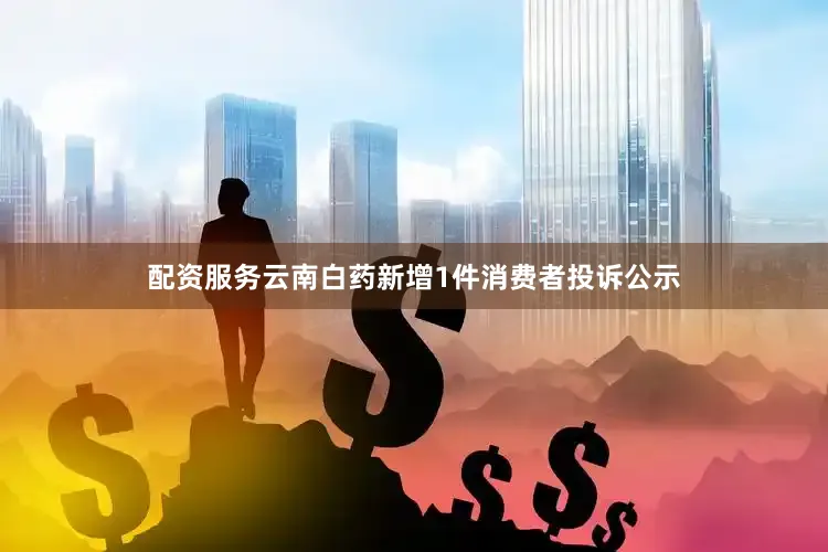 配资服务云南白药新增1件消费者投诉公示