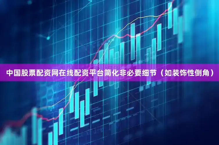 中国股票配资网在线配资平台简化非必要细节（如装饰性倒角）