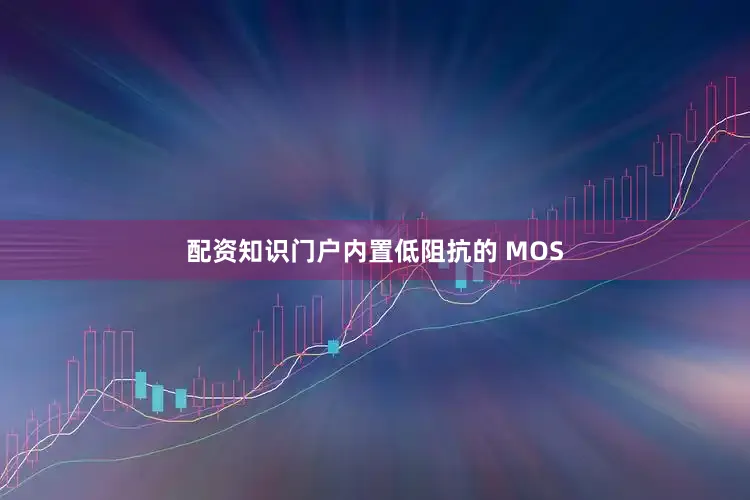 配资知识门户内置低阻抗的 MOS