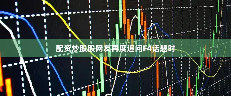 配资炒股股网友再度追问F4话题时