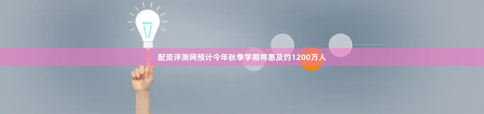 配资评测网预计今年秋季学期将惠及约1200万人