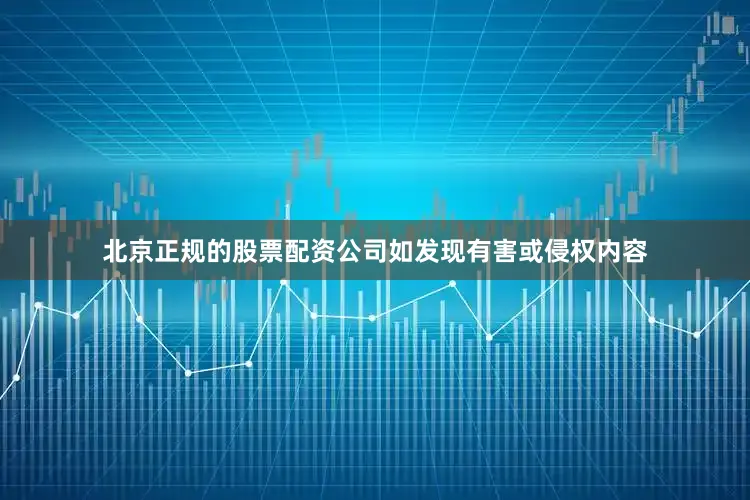 北京正规的股票配资公司如发现有害或侵权内容
